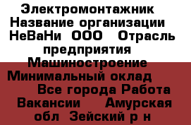 Электромонтажник › Название организации ­ НеВаНи, ООО › Отрасль предприятия ­ Машиностроение › Минимальный оклад ­ 70 000 - Все города Работа » Вакансии   . Амурская обл.,Зейский р-н